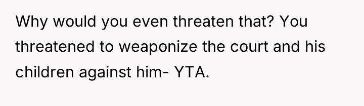 Why would you even threaten that? You threatened to weaponize...