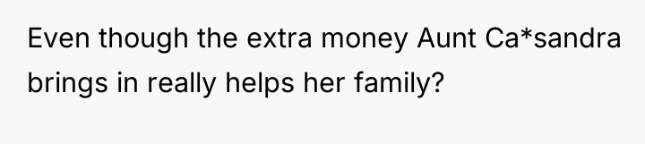 Even though the extra money Aunt Ca*sandra brings in really...