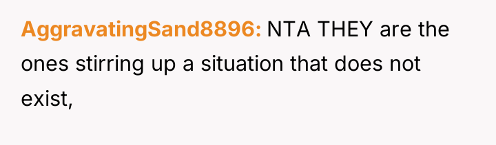 AggravatingSand8896 NTA THEY are the ones stirring up a situation...