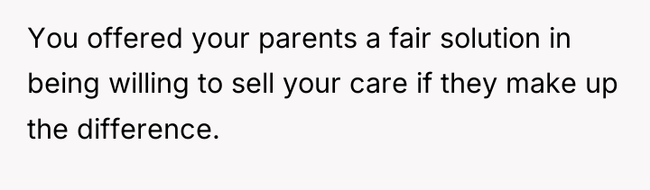 You offered your parents a fair solution in being willing...