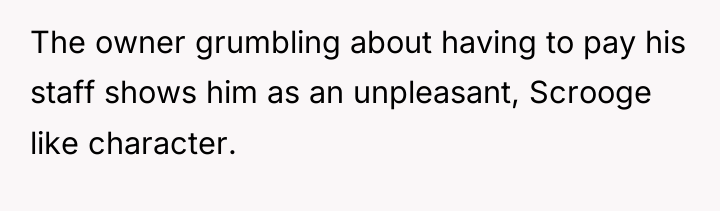 The owner grumbling about having to pay his staff shows...
