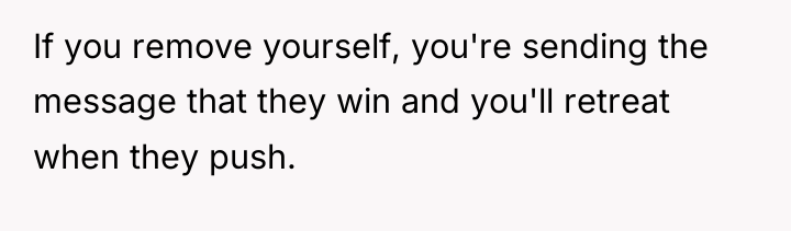If you remove yourself, you're sending the message that they...