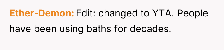 Ether-Demon Edit: changed to YTA. People have been using baths...