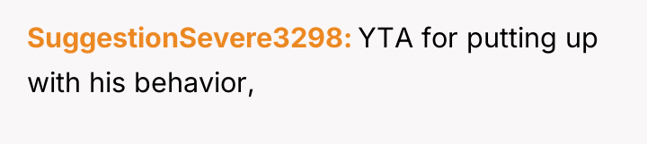 SuggestionSevere3298 YTA for putting up with his behavior,