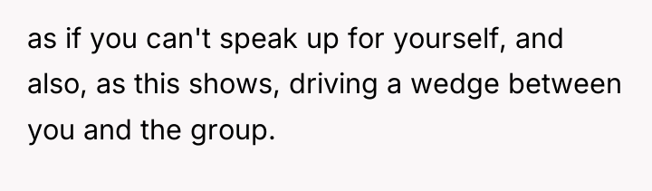 as if you can't speak up for yourself, and also,...