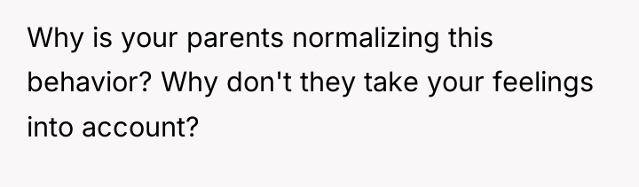 Why is your parents normalizing this behavior? Why don't they...