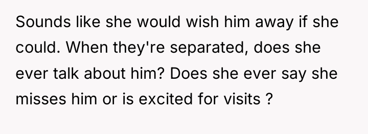 Sounds like she would wish him away if she could....