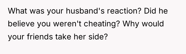 What was your husband's reaction? Did he believe you weren't...