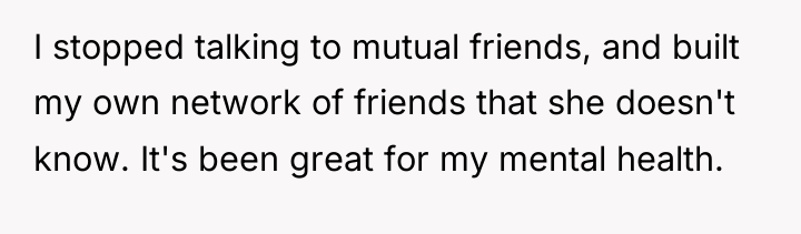 I stopped talking to mutual friends, and built my own...