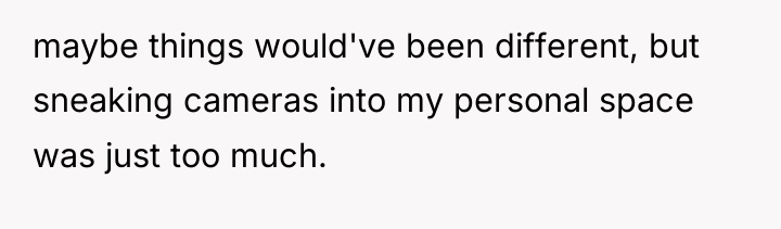 maybe things would've been different, but sneaking cameras into my...