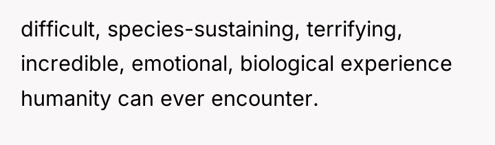 difficult, species-sustaining, terrifying, incredible, emotional, biological experience humanity can ever...
