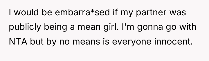 I would be embarra*sed if my partner was publicly being...