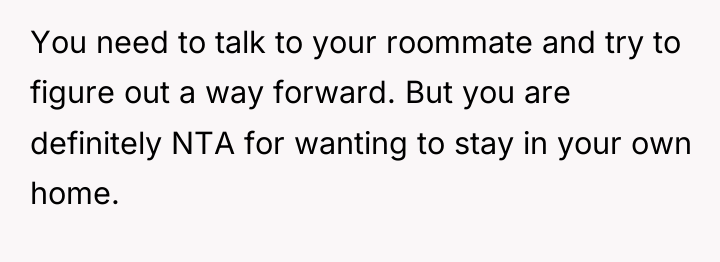You need to talk to your roommate and try to...