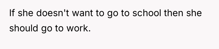 If she doesn't want to go to school then she...