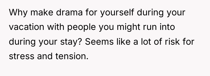 Why make drama for yourself during your vacation with people...