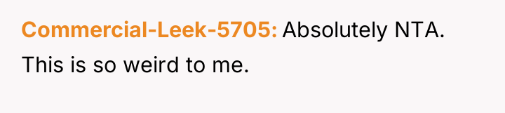 Commercial-Leek-5705 Absolutely NTA. This is so weird to me.