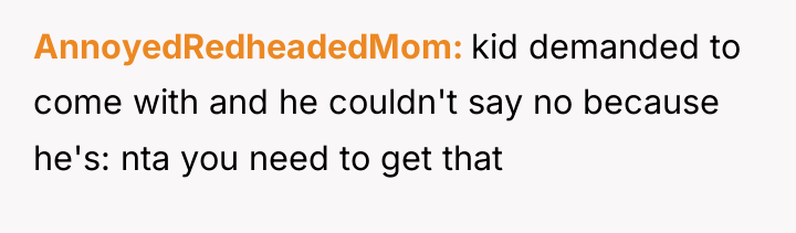 AnnoyedRedheadedMom kid demanded to come with and he couldn't say...