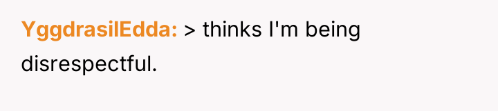 YggdrasilEdda > thinks I'm being disrespectful.