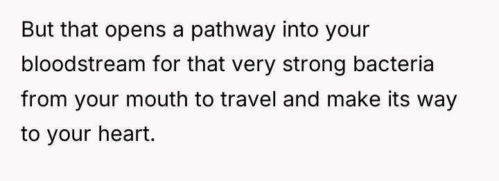 But that opens a pathway into your bloodstream for that...