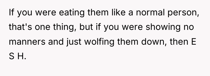 If you were eating them like a normal person, that's...