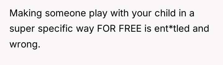 Making someone play with your child in a super specific...