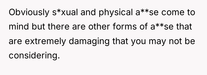 Obviously s*xual and physical a**se come to mind but there...