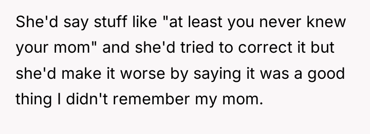 She'd say stuff like "at least you never knew your...