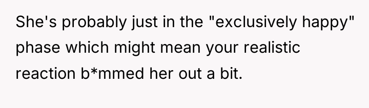 She's probably just in the "exclusively happy" phase which might...