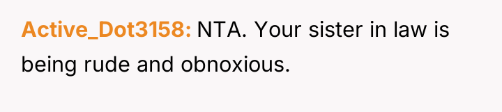 Active_Dot3158 NTA. Your sister in law is being rude and...