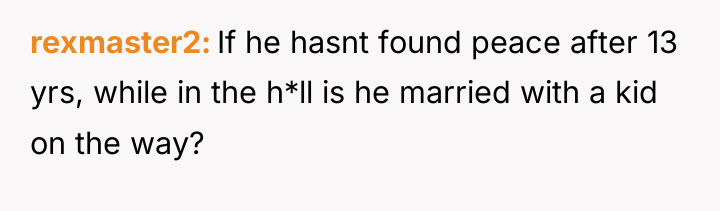 rexmaster2 If he hasnt found peace after 13 yrs, while...