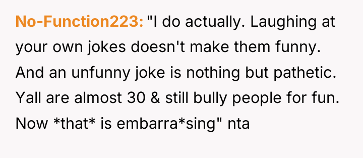 No-Function223 "I do actually. Laughing at your own jokes doesn't...