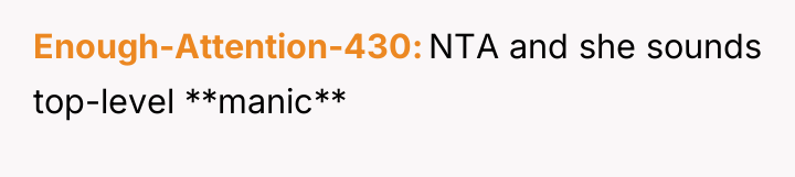 Enough-Attention-430 NTA and she sounds top-level **manic**