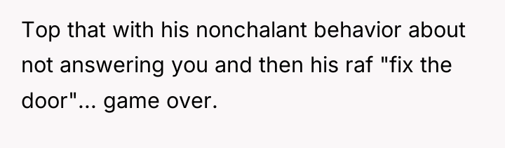 Top that with his nonchalant behavior about not answering you...