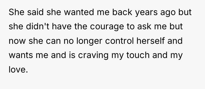 She said she wanted me back years ago but she...