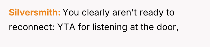 SiIversmith You clearly aren't ready to reconnect: YTA for listening...
