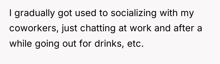 I gradually got used to socializing with my coworkers, just...