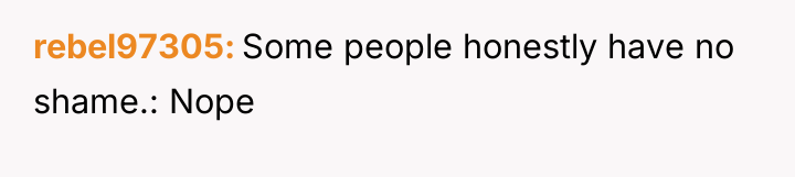 rebel97305 Some people honestly have no shame.: Nope