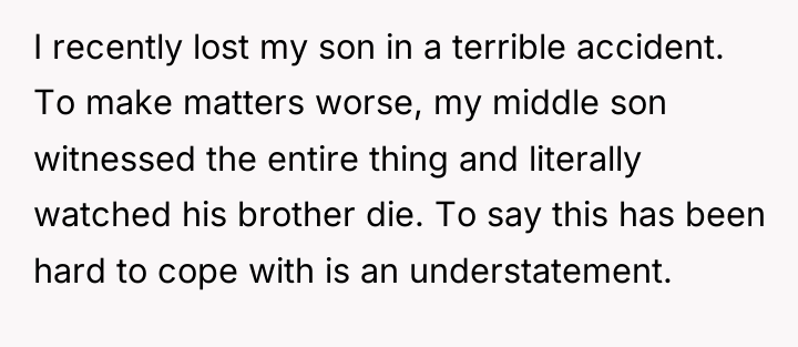 I recently lost my son in a terrible accident. To...