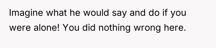 Imagine what he would say and do if you were...