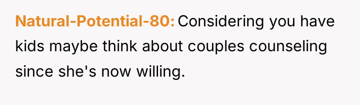 Natural-Potential-80 Considering you have kids maybe think about couples counseling...