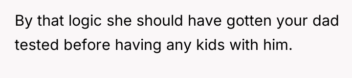 By that logic she should have gotten your dad tested...
