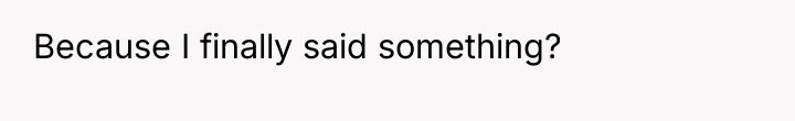 Because I finally said something?