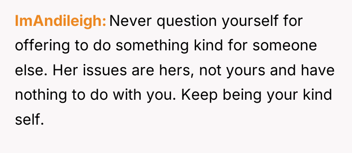 ImAndileigh Never question yourself for offering to do something kind...