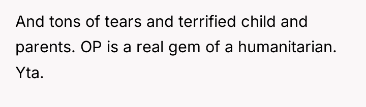 And tons of tears and terrified child and parents. OP...