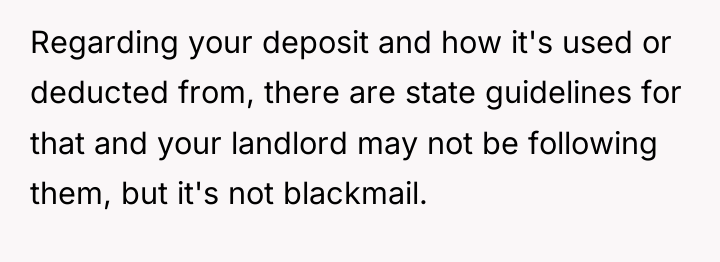 Regarding your deposit and how it's used or deducted from,...