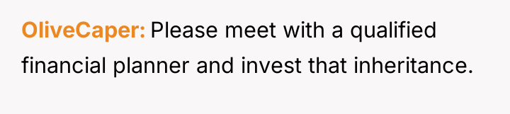 OliveCaper Please meet with a qualified financial planner and invest...