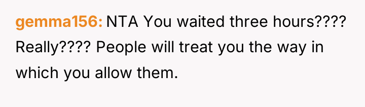gemma156 NTA You waited three hours???? Really???? People will treat...