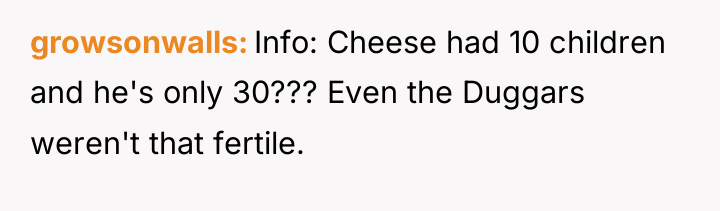 growsonwalls Info: Cheese had 10 children and he's only 30???...