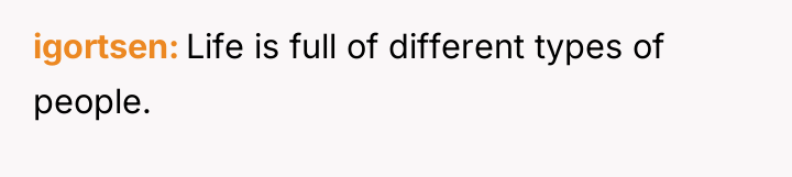 igortsen Life is full of different types of people.