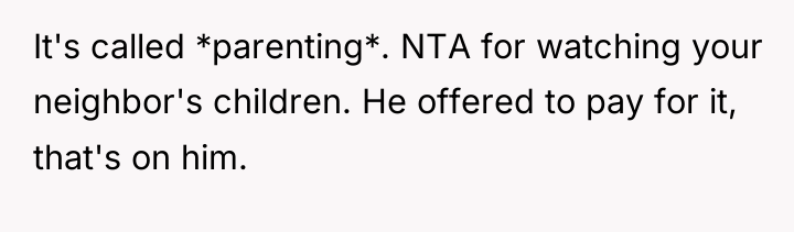 It's called *parenting*. NTA for watching your neighbor's children. He...